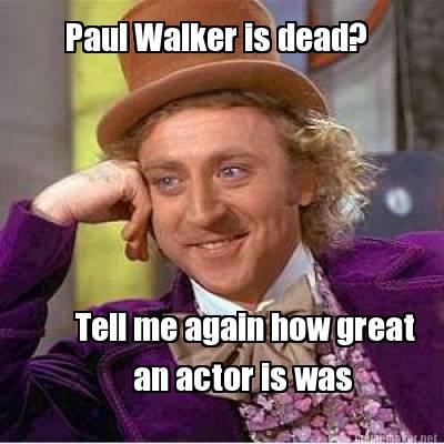 paul-walker-is-dead-tell-me-again-how-great-an-actor-is-was