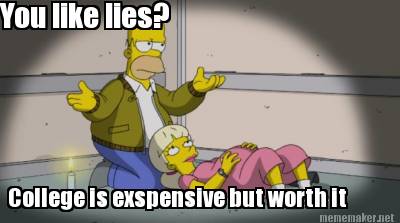 you-like-lies-college-is-exspensive-but-worth-it
