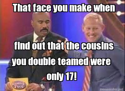 that-face-you-make-when-find-out-that-the-cousins-you-double-teamed-were-only-17
