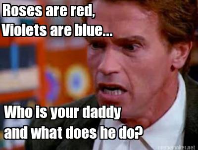 roses-are-red-violets-are-blue...-who-is-your-daddy-and-what-does-he-do