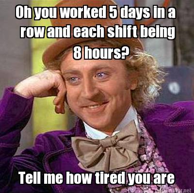 Meme Maker - Oh you worked 5 days in a row and each shift being 8 hours ...