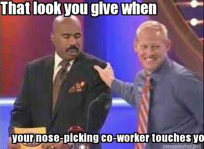 your-nose-picking-co-worker-touches-you.-that-look-you-give-when