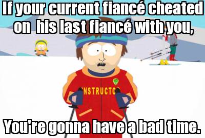 if-your-current-fianc-cheated-on-his-last-fianc-with-you-youre-gonna-have-a-bad-