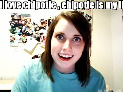 i-love-chipotle-chipotle-is-my-life