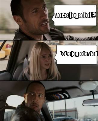 Meme Maker - voce joga LoL? LoL e jogo de viado Meme Generator!