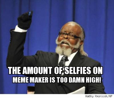 the-amount-of-selfies-on-meme-maker-is-too-damn-high