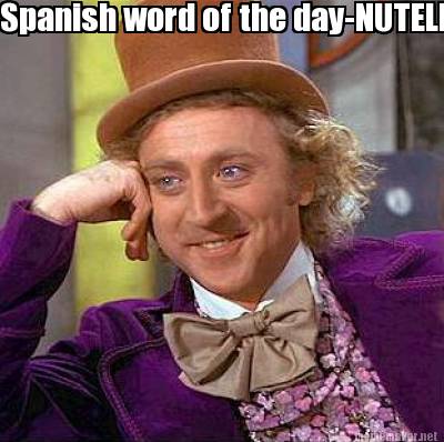 Meme Maker - Spanish word of the day-NUTELLA Meme Generator! Meme Maker - Spanish word of the day-NUTELLA Meme Generator!
