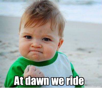 at dawn we ride at dawn we ride