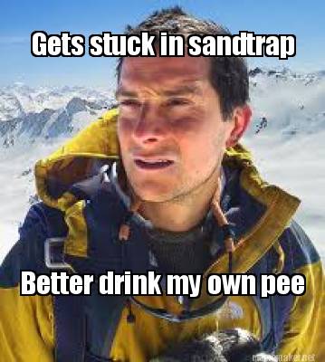 gets-stuck-in-sandtrap-better-drink-my-own-pee
