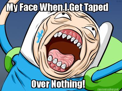 my-face-when-i-get-taped-over-nothing