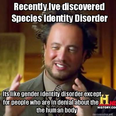 recently-ive-discovered-species-identity-disorder-its-like-gender-identity-disor