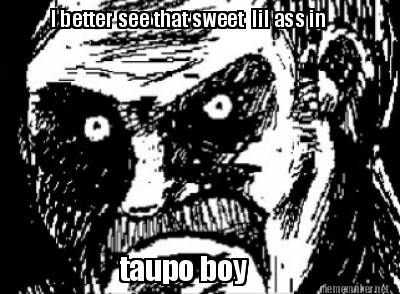 i-better-see-that-sweet-lil-ass-in-taupo-boy