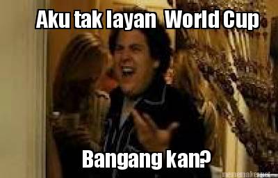 aku-tak-layan-world-cup-bangang-kan