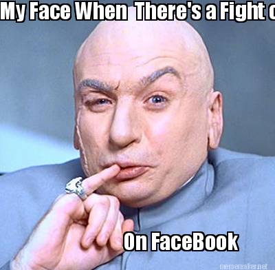 my-face-when-theres-a-fight-on-on-facebook