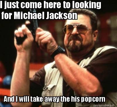 i-just-come-here-to-looking-for-michael-jackson-and-i-will-take-away-the-his-pop