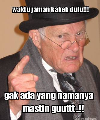 waktu-jaman-kakek-dulu-gak-ada-yang-namanya-mastin-guuttt