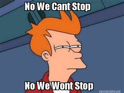 Meme Maker - No We Cant Stop No We Wont Stop Meme Generator!