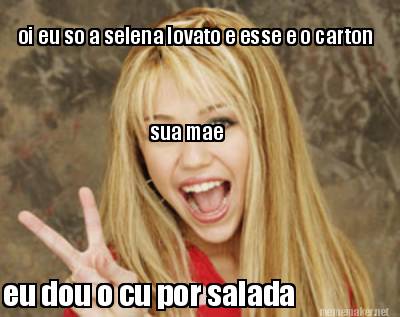 oi-eu-so-a-selena-lovato-e-esse-e-o-carton-eu-dou-o-cu-por-salada-sua-mae