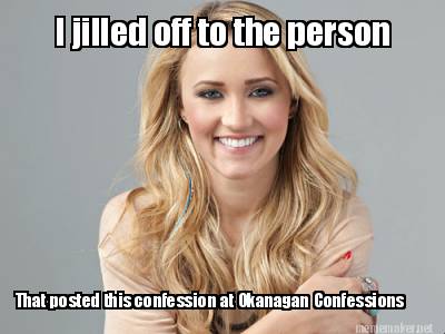 i-jilled-off-to-the-person-that-posted-this-confession-at-okanagan-confessions