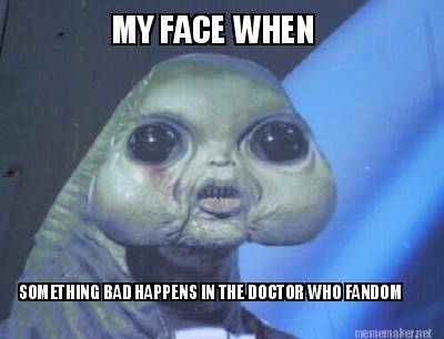 my-face-when-something-bad-happens-in-the-doctor-who-fandom