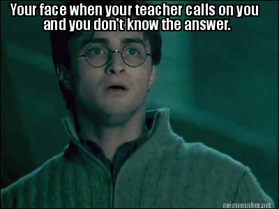 your-face-when-your-teacher-calls-on-you-and-you-dont-know-the-answer