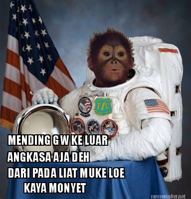 mending-gw-ke-luar-angkasa-aja-deh-dari-pada-liat-muke-loe-kaya-monyet