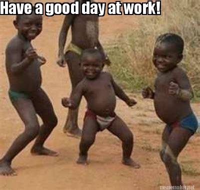 Have A Good Day At Work Funny Meme Maker - Have A Good Day At Work! Meme Generator!