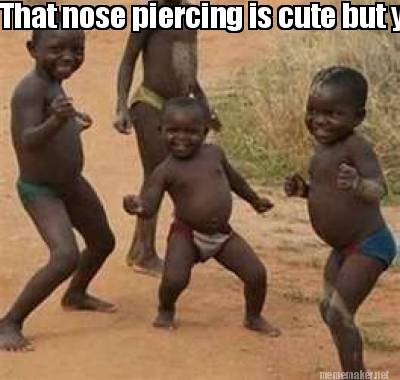 Meme Maker - That nose piercing is cute but you have a booger Meme Generator! Meme Maker - That nose piercing is cute but you have a booger Meme Generator!