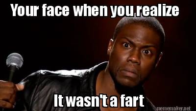 your-face-when-you-realize-it-wasnt-a-fart