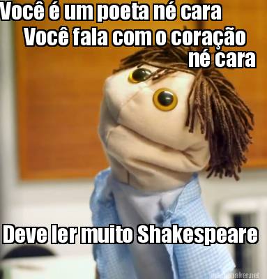 voc-um-poeta-n-cara-voc-fala-com-o-corao-n-cara-deve-ler-muito-shakespeare