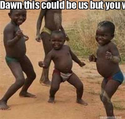 Meme Maker - Dawn this could be us but you white and ignoring me Meme Generator! Meme Maker - Dawn this could be us but you white and ignoring me Meme Generator!