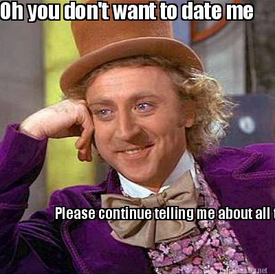 Meme Maker Oh You Don T Want To Date Me Please Continue Telling Me About All The People You Meme Generator Meme Maker Oh You Don T Want To Date Me Please Continue Telling Me About All The People You Meme Generator