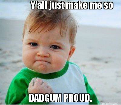 Meme Maker Y All Just Make Me So Dadgum Proud Meme Generator