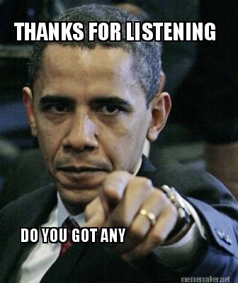 Meme Maker - DO YOU GOT ANY THANKS FOR LISTENING Meme Generator! Meme Maker - DO YOU GOT ANY THANKS FOR LISTENING Meme Generator!
