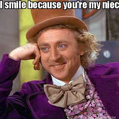 Meme Maker - I smile because you're my niece... Meme Generator! Meme Maker - I smile because you're my niece... Meme Generator!