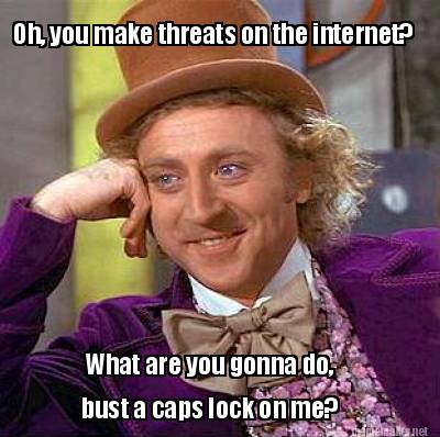 Meme Maker Oh You Make Threats On The Internet What Are You Gonna Do Bust A Caps Lock O Meme Generator Meme Maker Oh You Make Threats On The Internet What Are You Gonna Do Bust A Caps Lock O Meme Generator