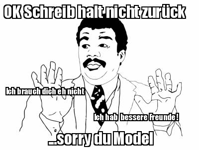 ok-schreib-halt-nicht-zurck-ich-brauch-dich-eh-nicht-...sorry-du-model-ich-hab-b