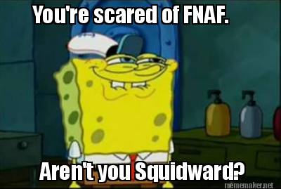 youre-scared-of-fnaf.-arent-you-squidward