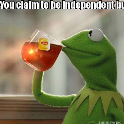 you-claim-to-be-independent-but-have-a-big-daddy-and-a-sugar-daddy-but-thats-non