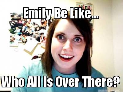 emily-be-like...-who-all-is-over-there