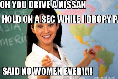 oh-you-drive-a-nissan-hold-on-a-sec-while-i-dropy-panties-said-no-women-ever