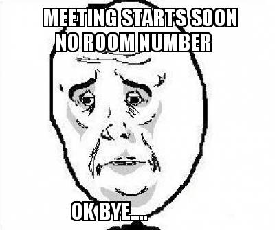 meeting-starts-soon-no-room-number-ok-bye
