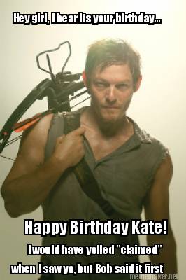 Meme Maker - Hey girl, I hear its your birthday... Happy Birthday Kate! I  would have yelled 