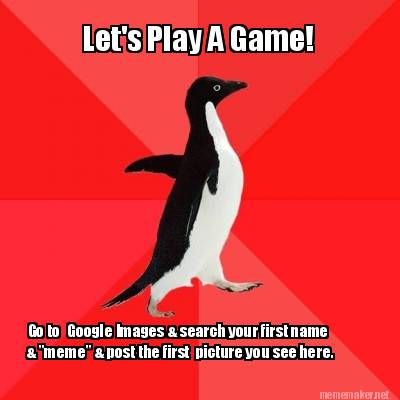 lets-play-a-game-go-to-google-images-search-your-first-name-meme-post-the-first-