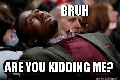Meme Maker Bruh Are You Kidding Me Meme Generator