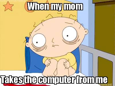 when-my-mom-takes-the-computer-from-me