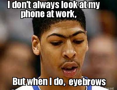 i-dont-always-look-at-my-phone-at-work-but-when-i-do-eyebrows