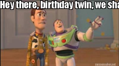 hey-there-birthday-twin-we-share-the-best-day-of-the-year