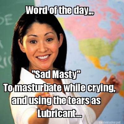 word-of-the-day-sad-masty-to-masturbate-while-crying-and-using-the-tears-as-lubr