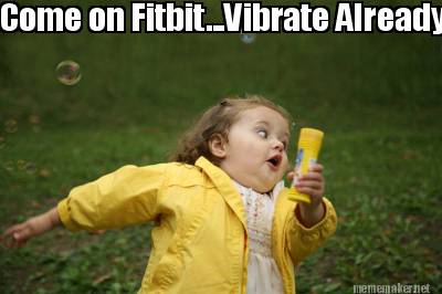 come-on-fitbit...vibrate-already